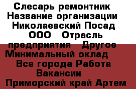 Слесарь-ремонтник › Название организации ­ Николаевский Посад, ООО › Отрасль предприятия ­ Другое › Минимальный оклад ­ 1 - Все города Работа » Вакансии   . Приморский край,Артем г.